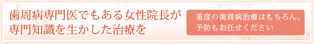 歯周病専門医でもある女性院長が専門知識を生かした治療を